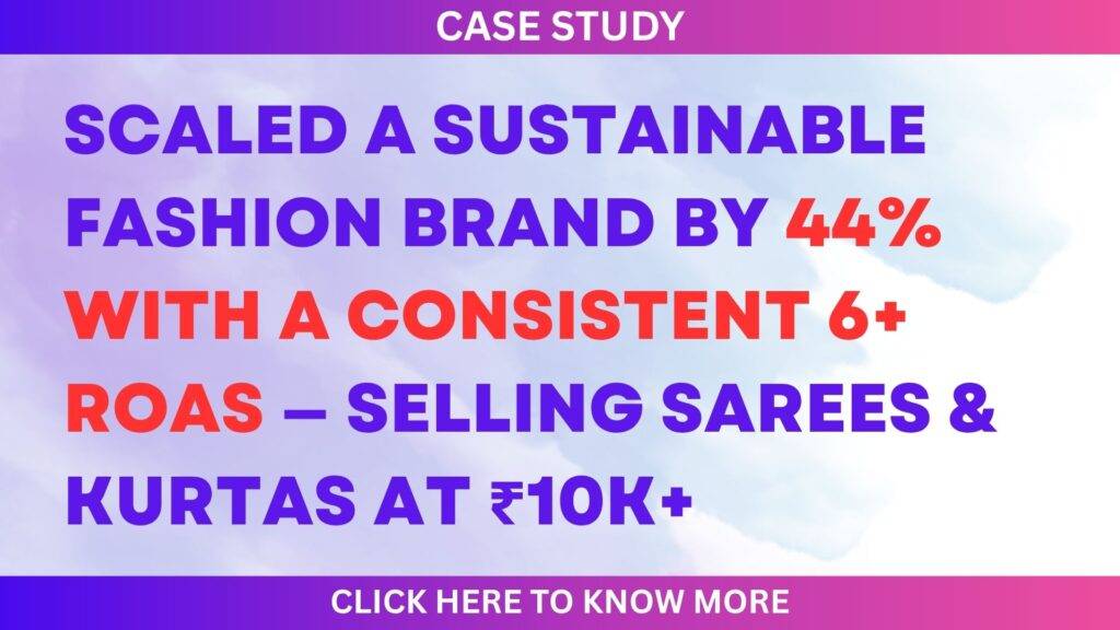 🌿 How We Scaled a Sustainable Fashion Brand by 44% with a Consistent 6+ ROAS — Selling Sarees & Kurtas at ₹10K+