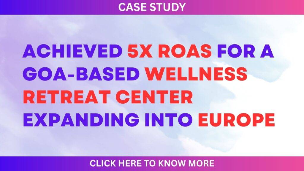 🌿 Case Study: How We Drove 5X ROAS for a Leading Goa-Based Wellness Retreat Center Expanding into Europe